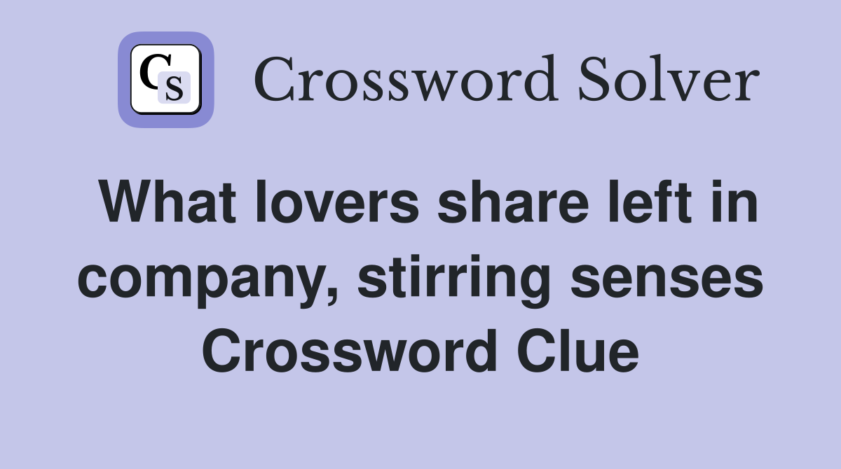 What lovers share left in company, stirring senses Crossword Clue