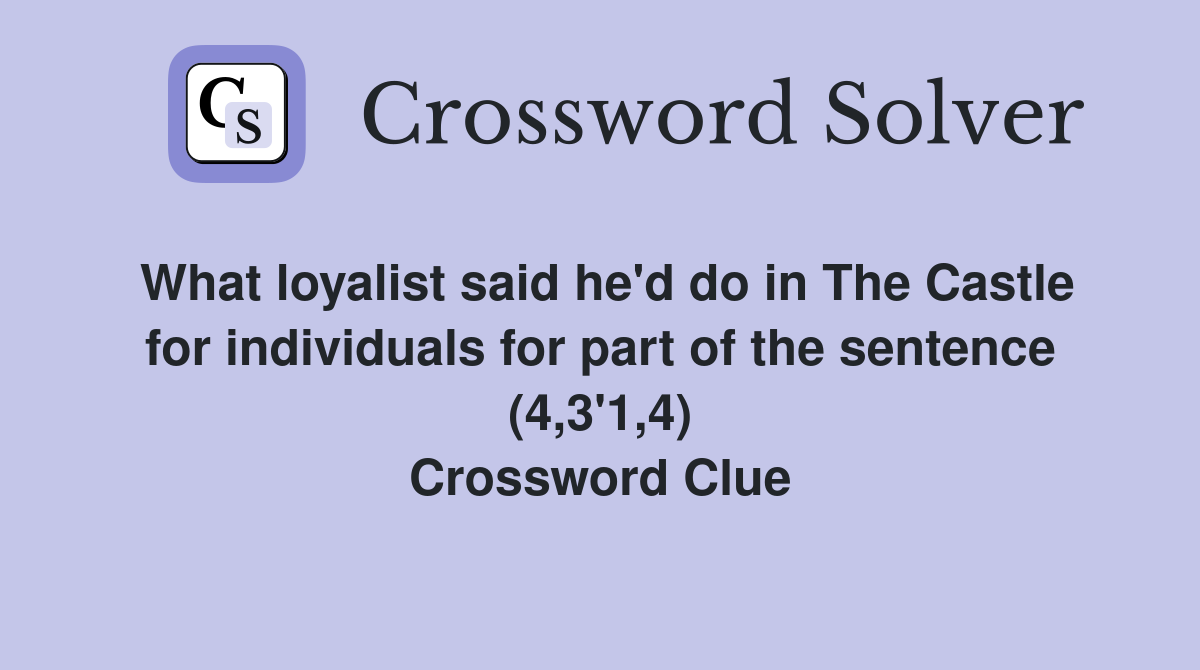 What loyalist said he'd do in The Castle for individuals for part of the sentence (4,3'1,4) Crossword Clue