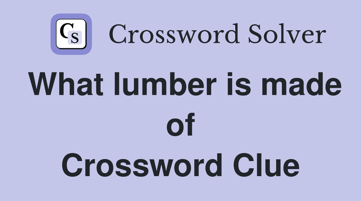 What lumber is made of Crossword Clue