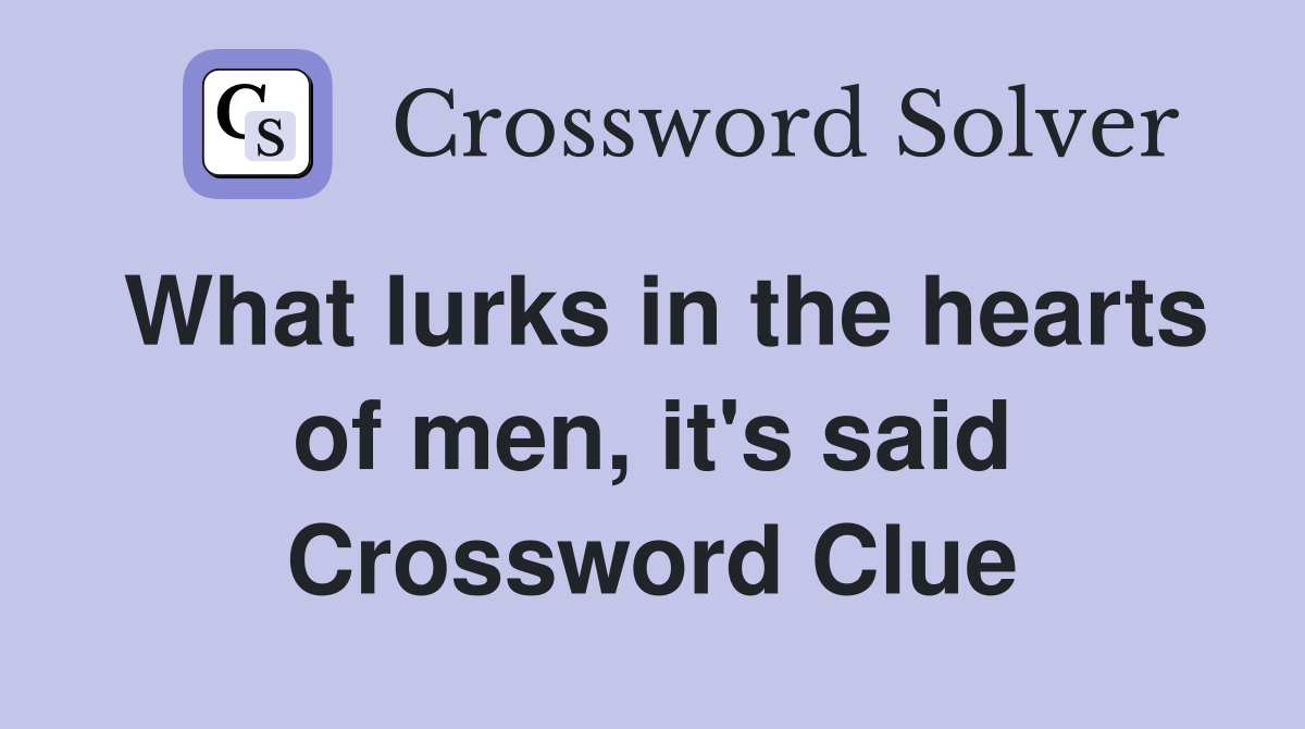 What lurks in the hearts of men, it's said Crossword Clue