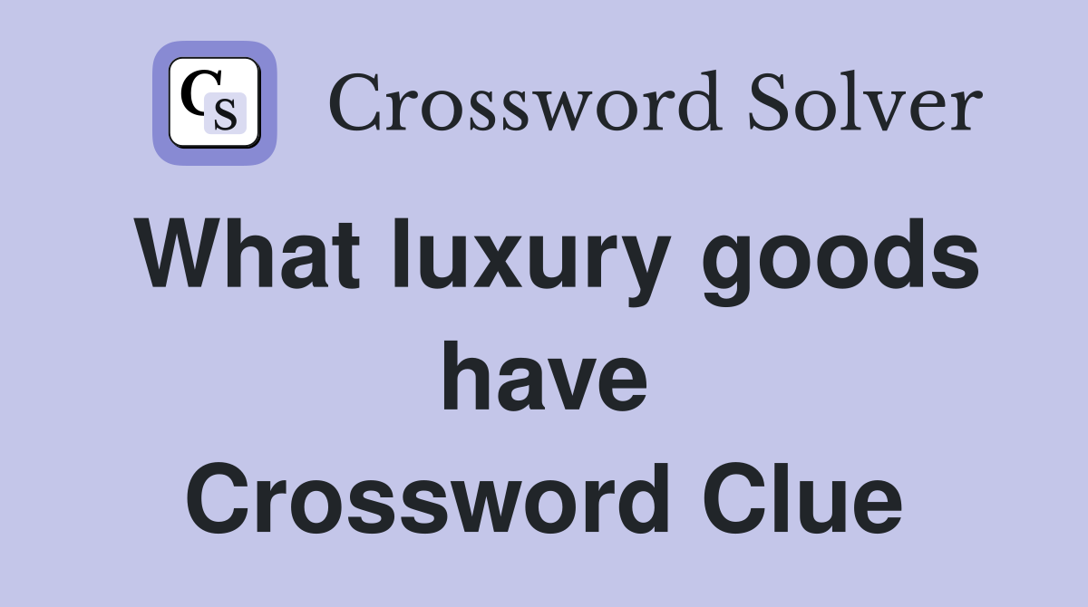 What luxury goods have Crossword Clue