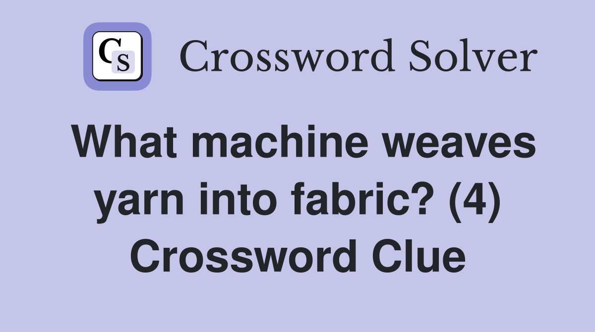 What machine weaves yarn into fabric? (4) Crossword Clue