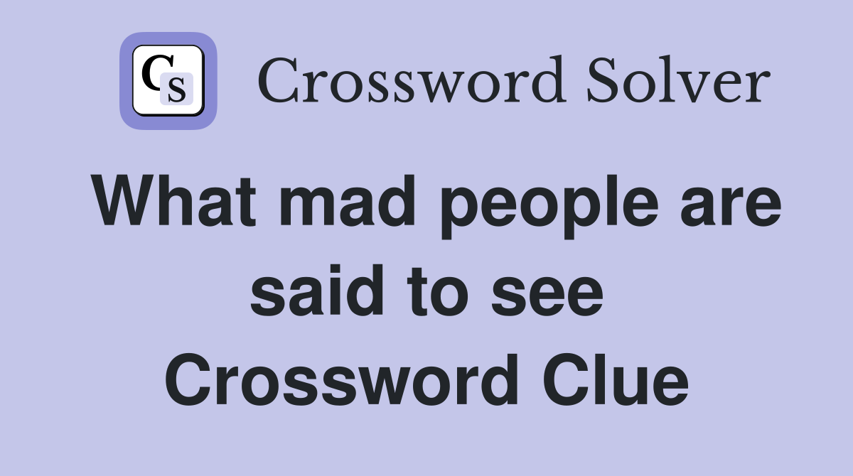 What mad people are said to see Crossword Clue