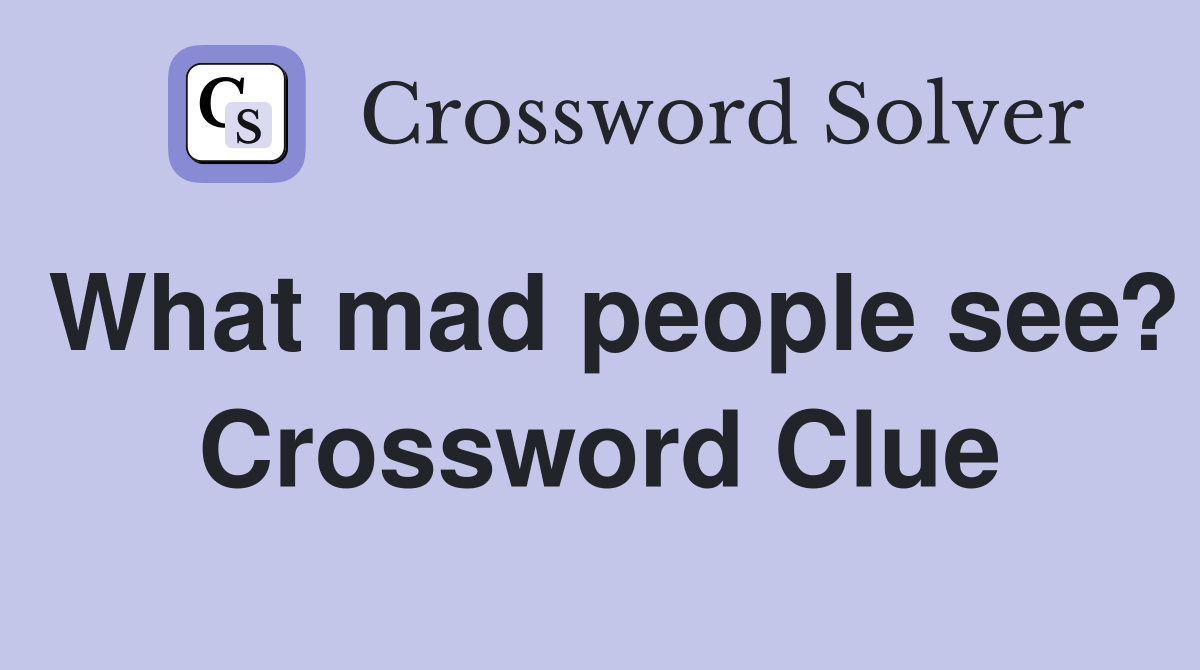 What mad people see? Crossword Clue