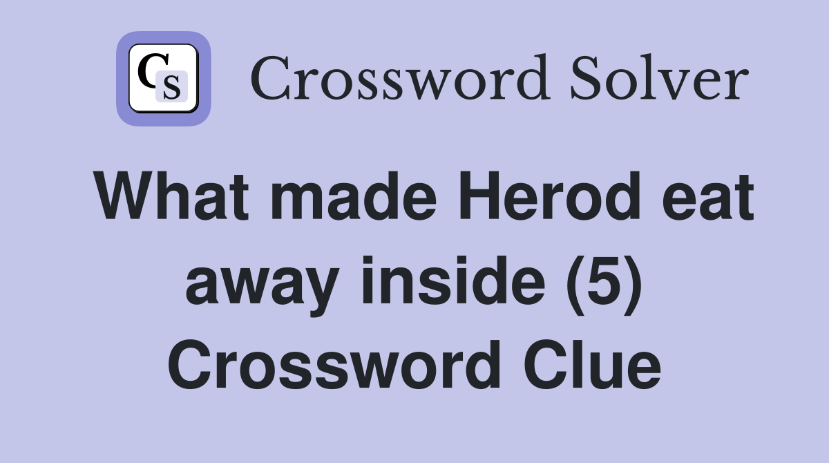 What made Herod eat away inside (5) Crossword Clue