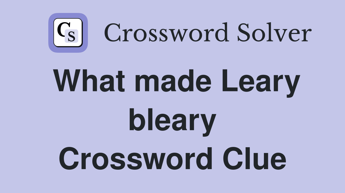 What made Leary bleary Crossword Clue