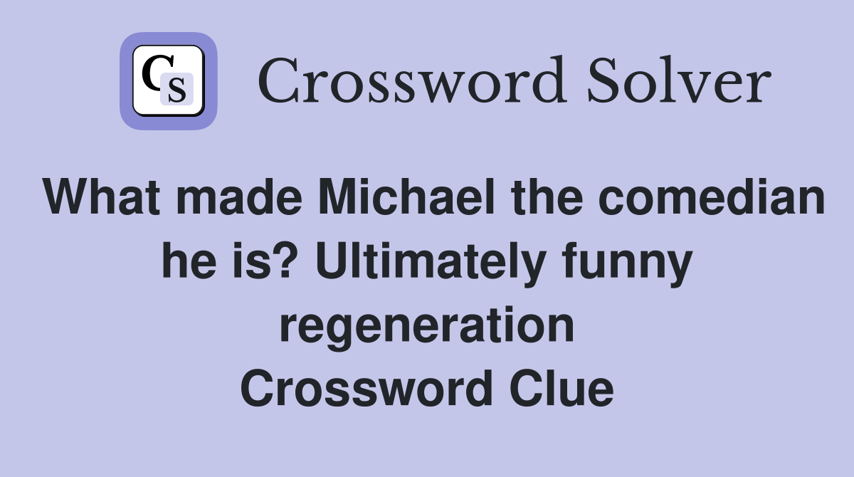 What made Michael the comedian he is? Ultimately funny regeneration Crossword Clue