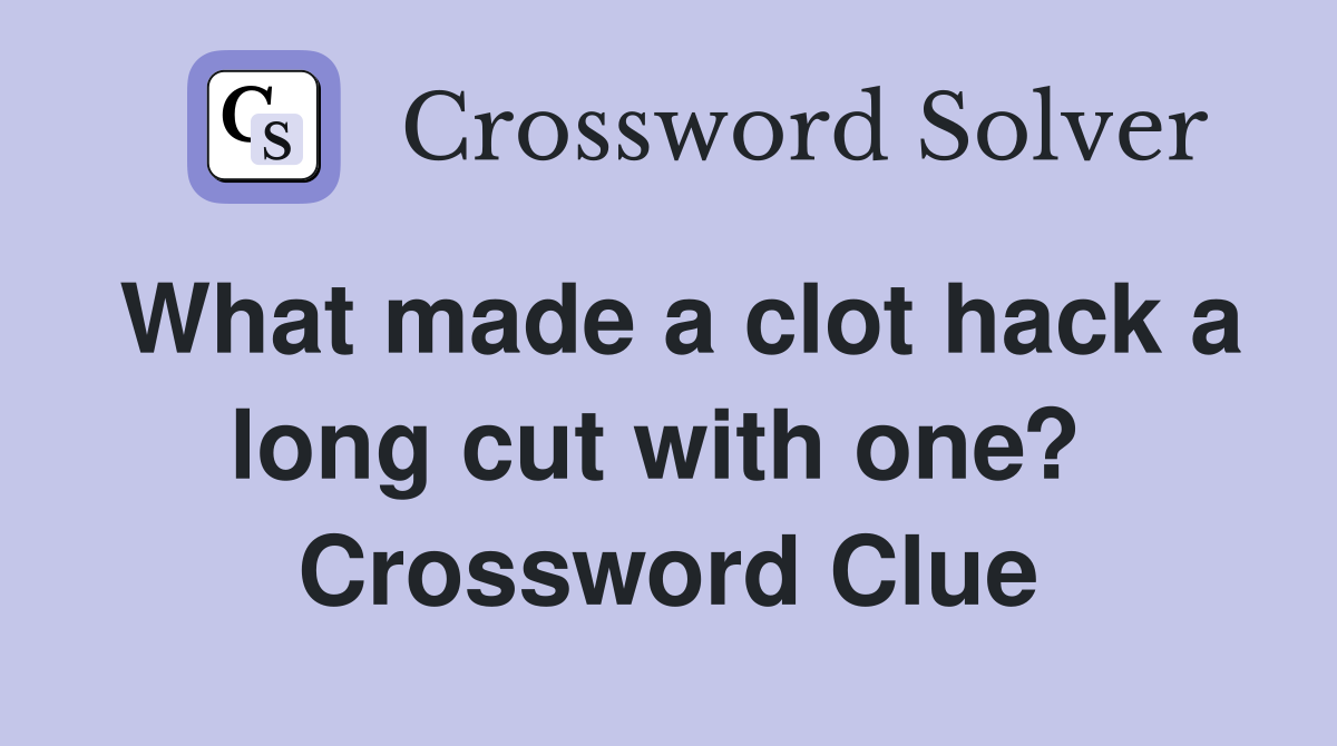 What made a clot hack a long cut with one?  Crossword Clue