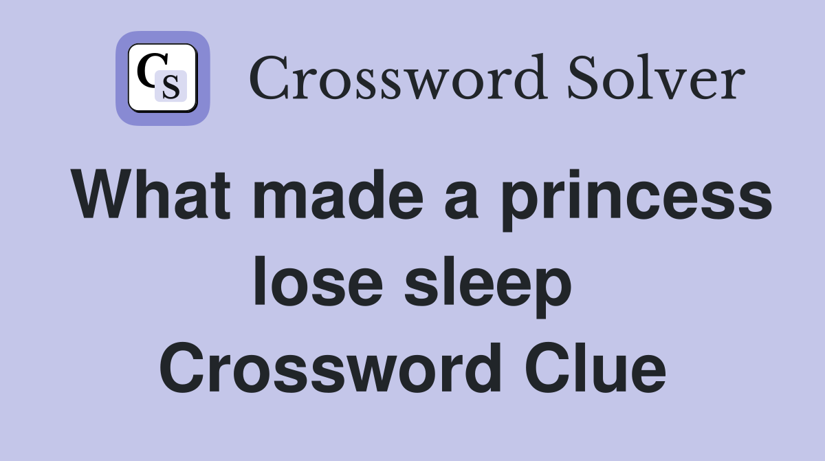 What made a princess lose sleep Crossword Clue