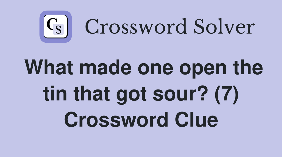 What made one open the tin that got sour? (7) Crossword Clue