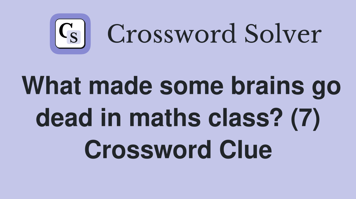 What made some brains go dead in maths class? (7) Crossword Clue