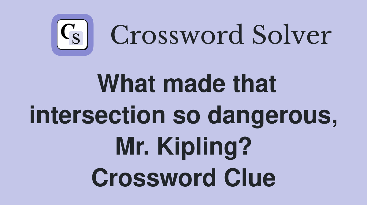 What made that intersection so dangerous, Mr. Kipling? Crossword Clue