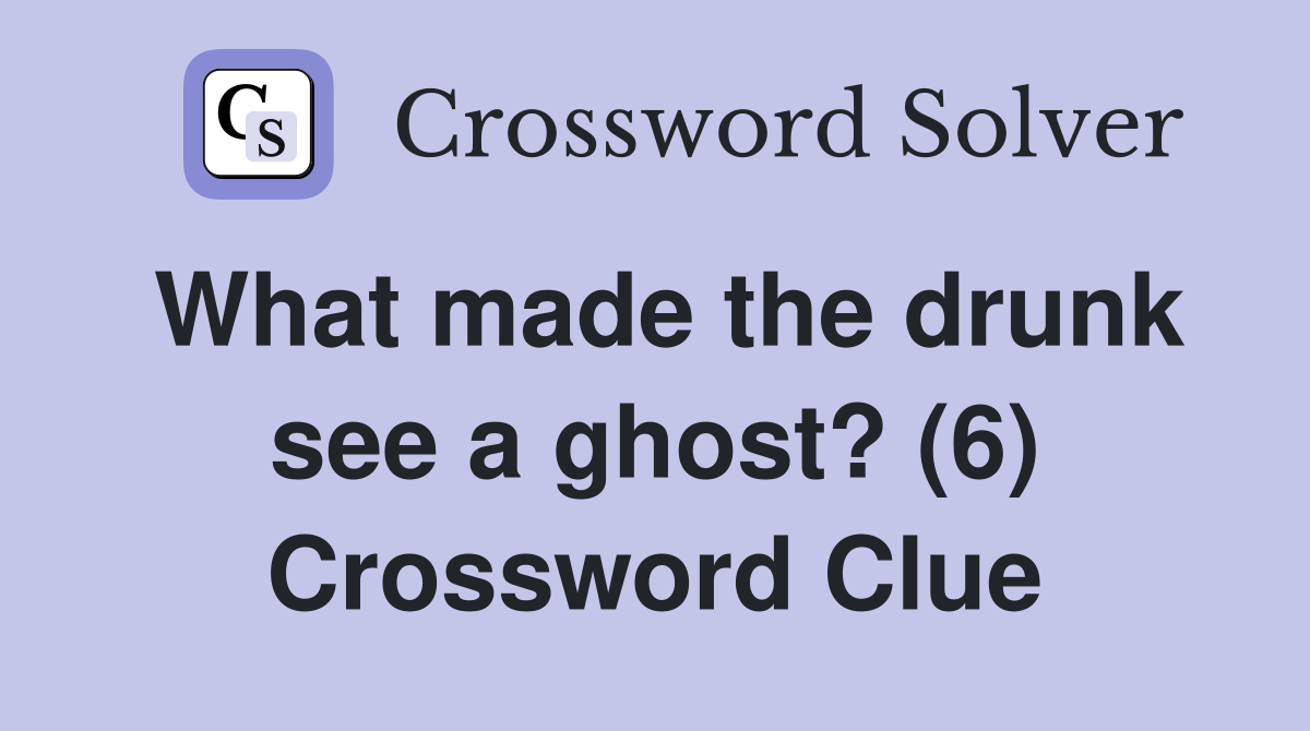 What made the drunk see a ghost? (6) Crossword Clue