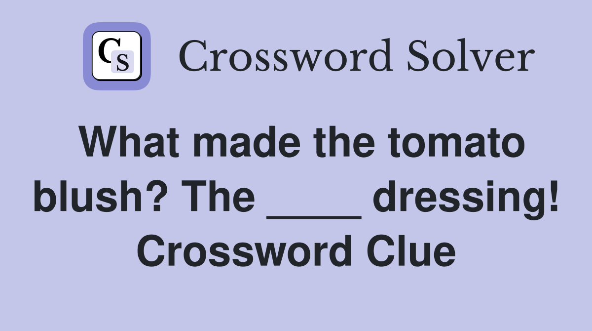 What made the tomato blush? The ____ dressing! Crossword Clue