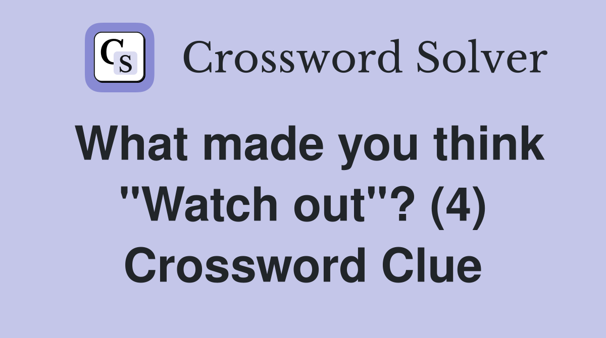 What made you think "Watch out"? (4) Crossword Clue