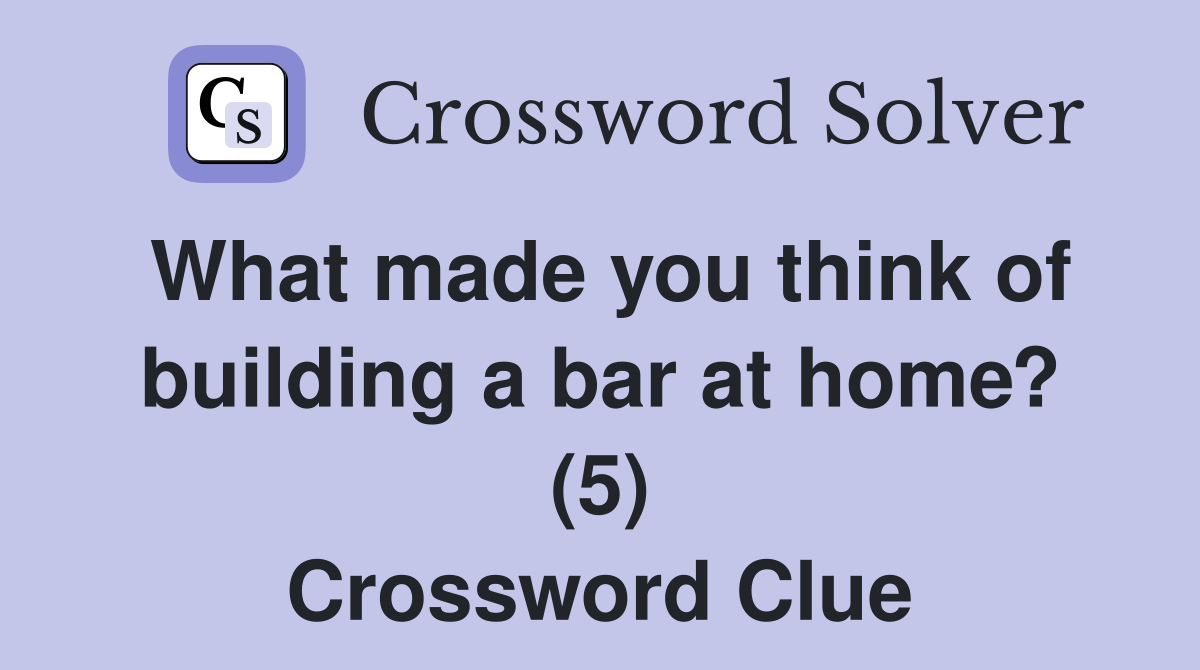 What made you think of building a bar at home? (5) Crossword Clue