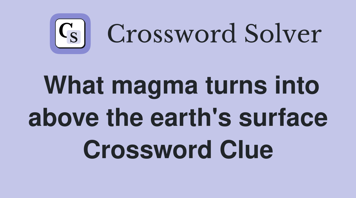 What magma turns into above the earth's surface Crossword Clue