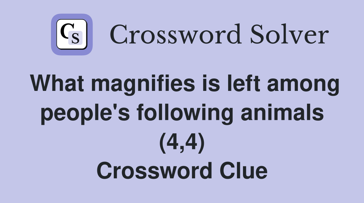 What magnifies is left among people's following animals (4,4) Crossword Clue