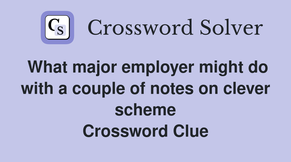 What major employer might do with a couple of notes on clever scheme Crossword Clue
