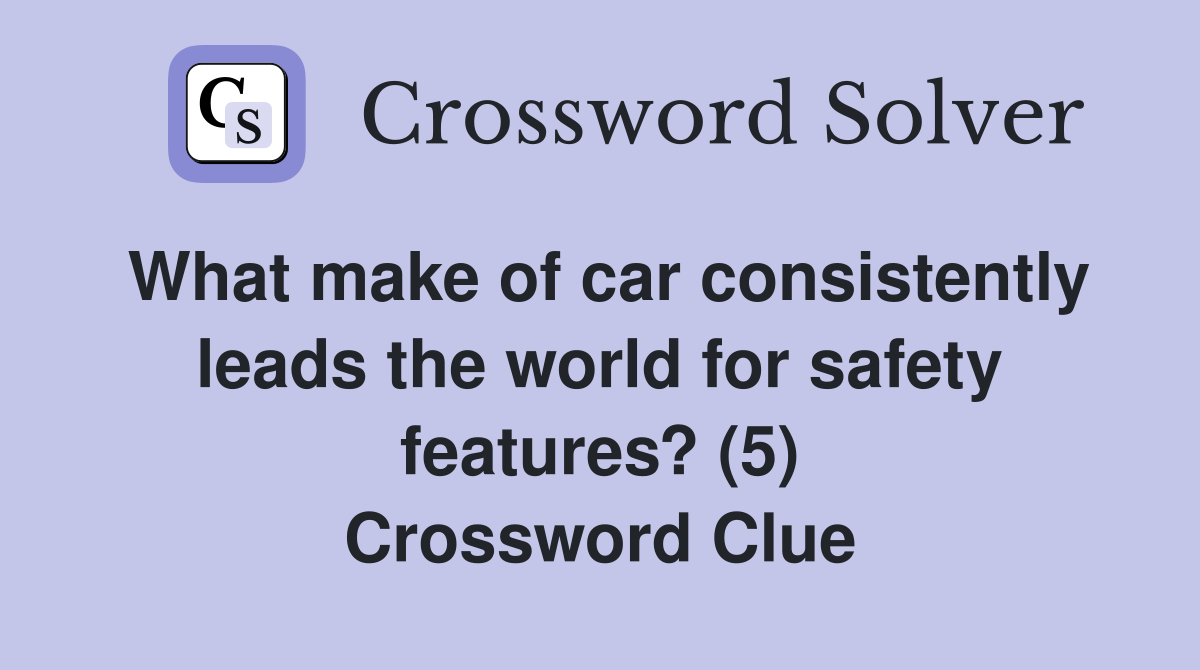 What make of car consistently leads the world for safety features? (5) Crossword Clue