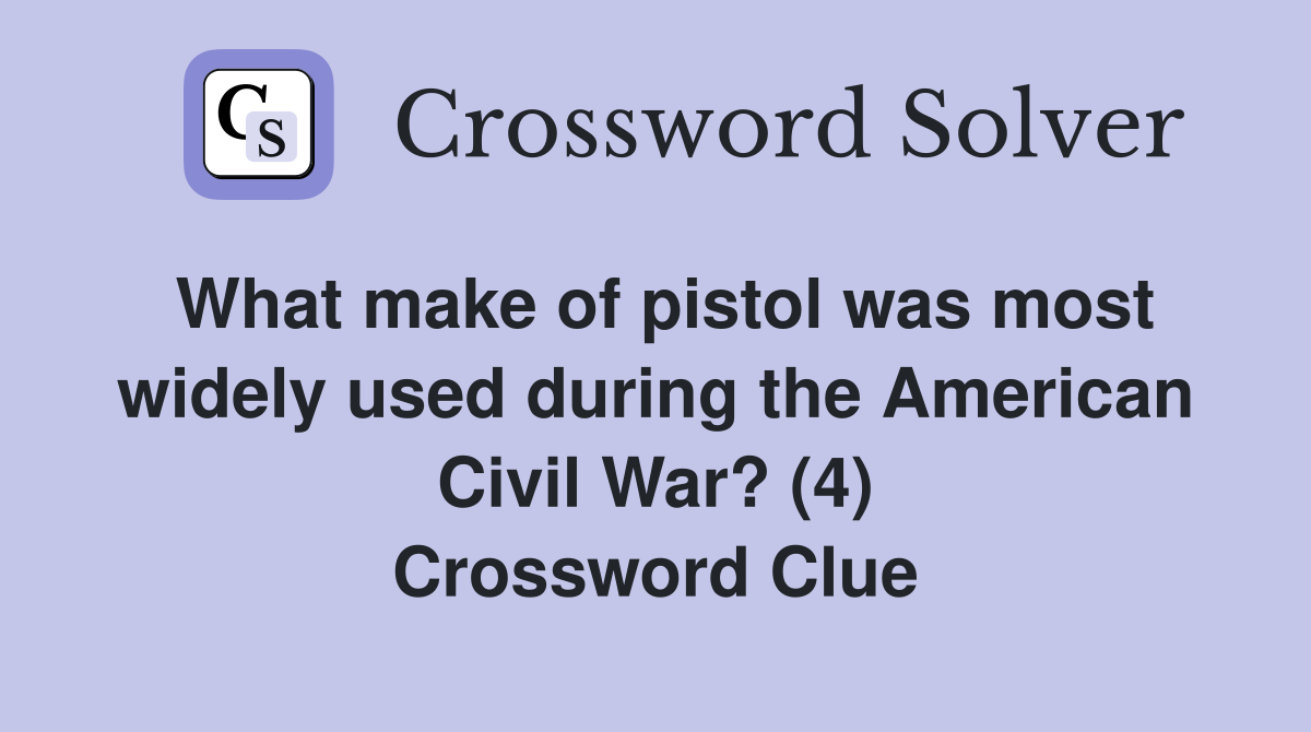 What make of pistol was most widely used during the American Civil War? (4) Crossword Clue