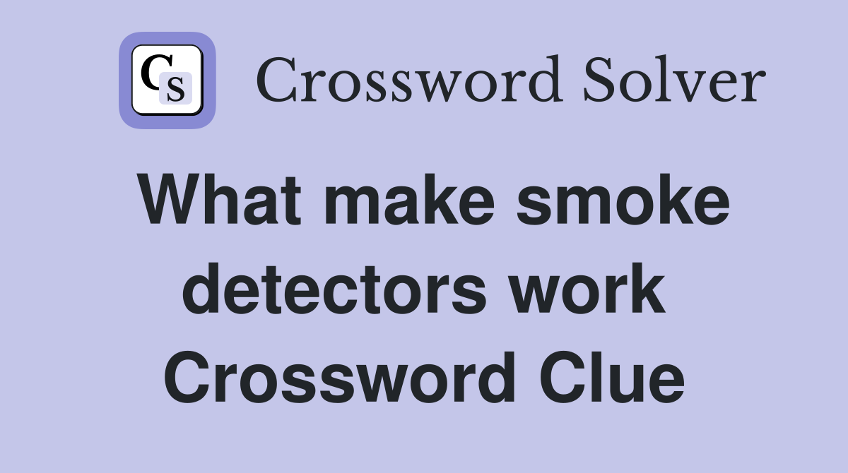 What make smoke detectors work Crossword Clue