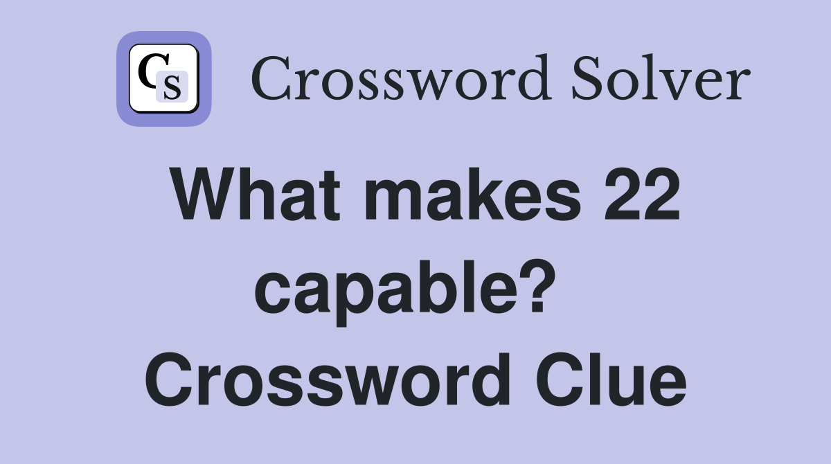 What makes 22 capable?  Crossword Clue
