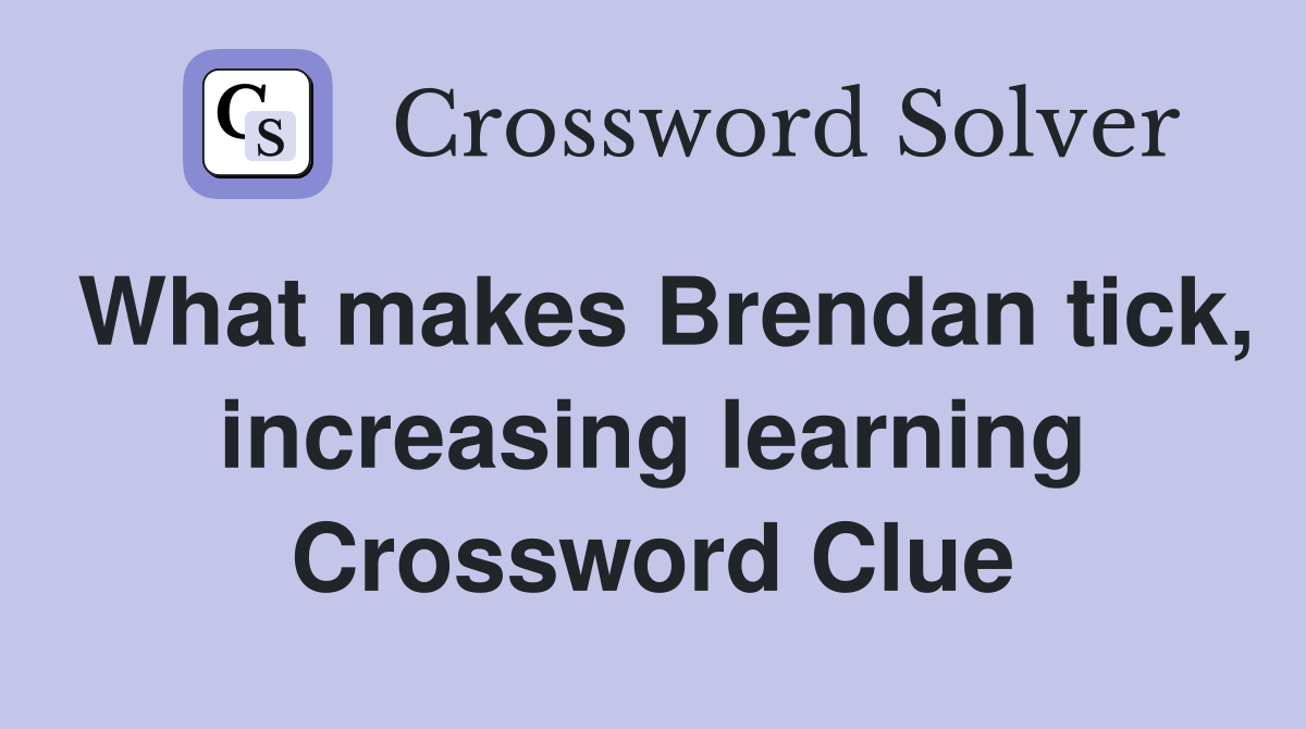 What makes Brendan tick, increasing learning Crossword Clue