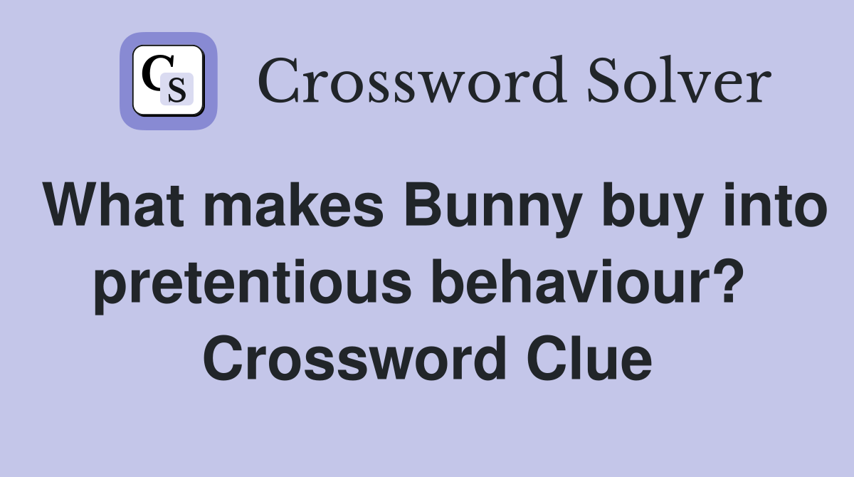 What makes Bunny buy into pretentious behaviour?  Crossword Clue