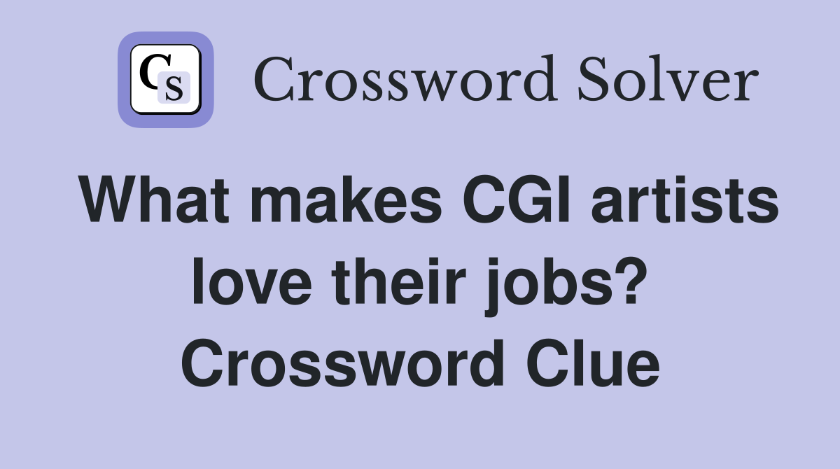 What makes CGI artists love their jobs? Crossword Clue