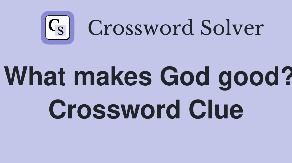 What makes God good? Crossword Clue