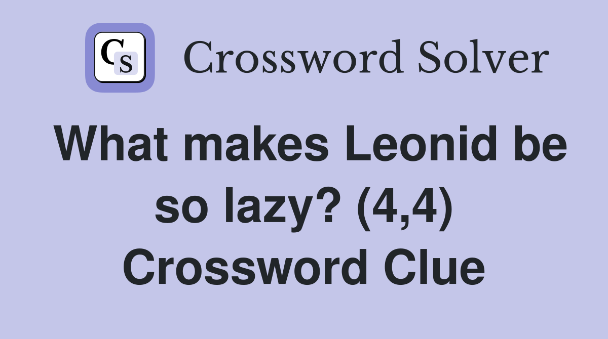 What makes Leonid be so lazy? (4,4) Crossword Clue
