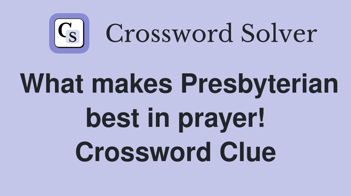 What makes Presbyterian best in prayer! Crossword Clue