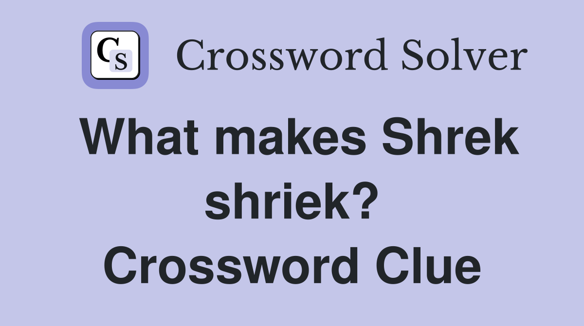 What makes Shrek shriek? Crossword Clue