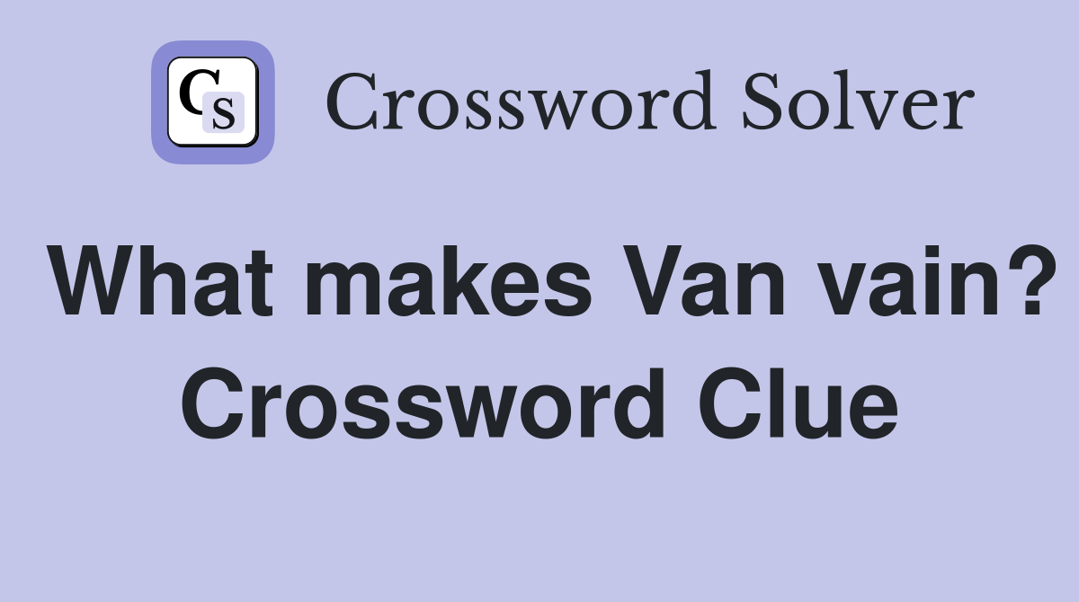 What makes Van vain? Crossword Clue