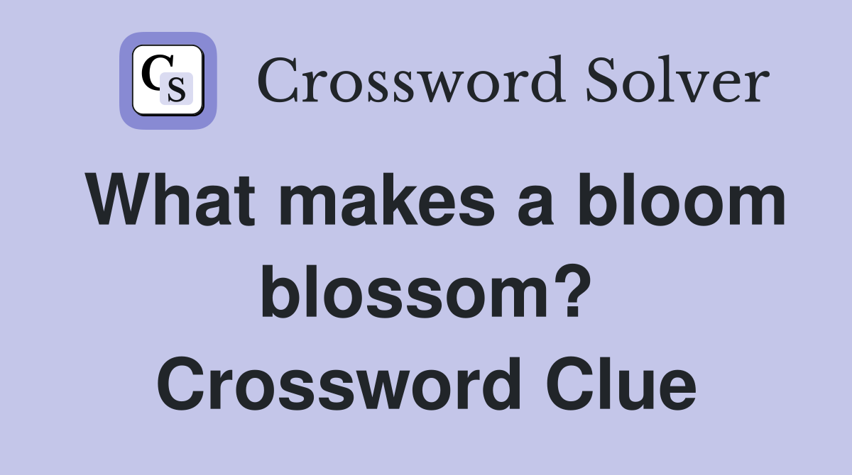 What makes a bloom blossom? Crossword Clue