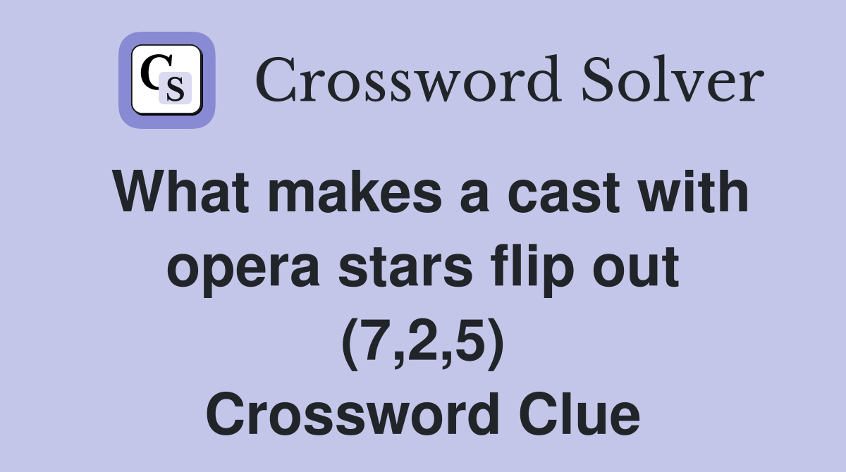 What makes a cast with opera stars flip out (7,2,5) Crossword Clue