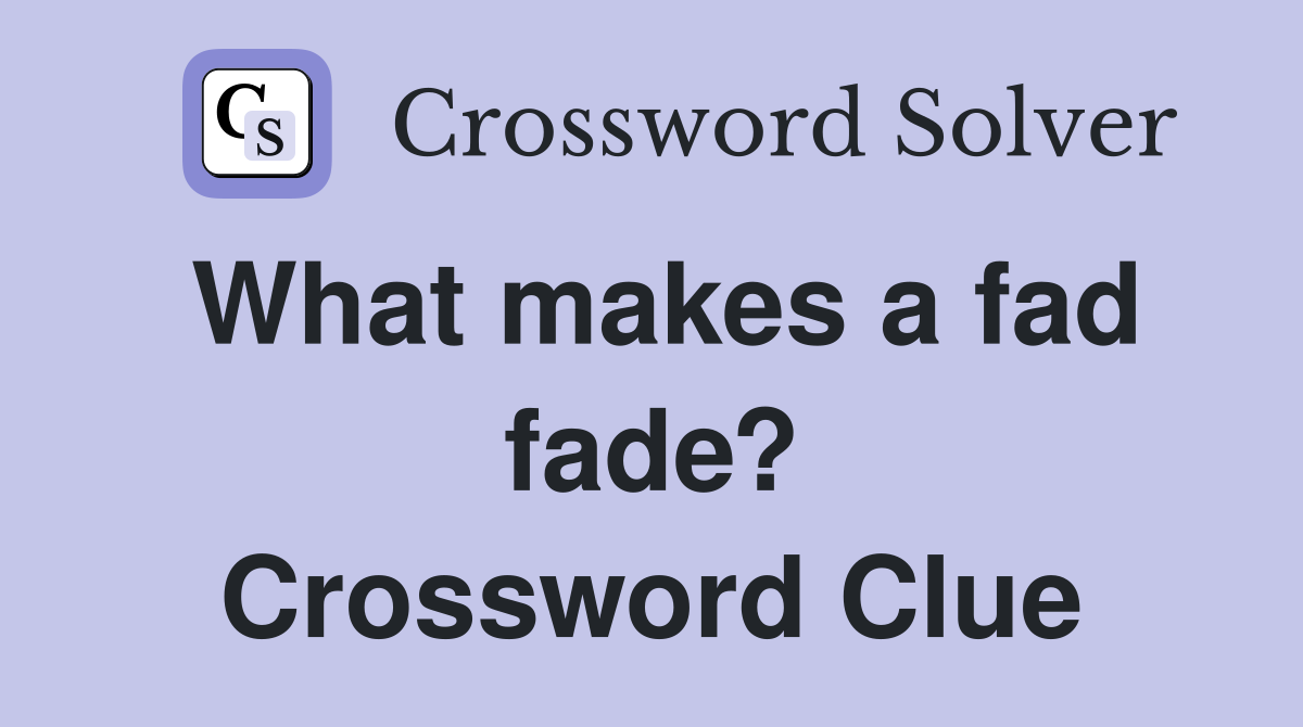 What makes a fad fade? Crossword Clue