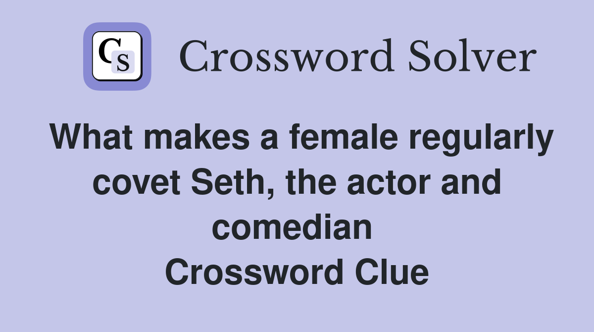 What makes a female regularly covet Seth, the actor and comedian  Crossword Clue