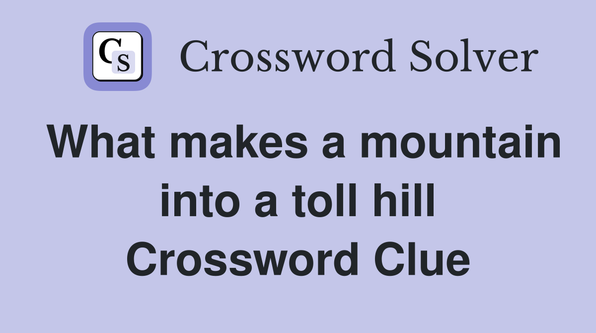 What makes a mountain into a toll hill Crossword Clue