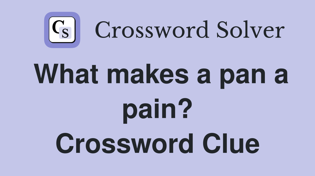 What makes a pan a pain? Crossword Clue