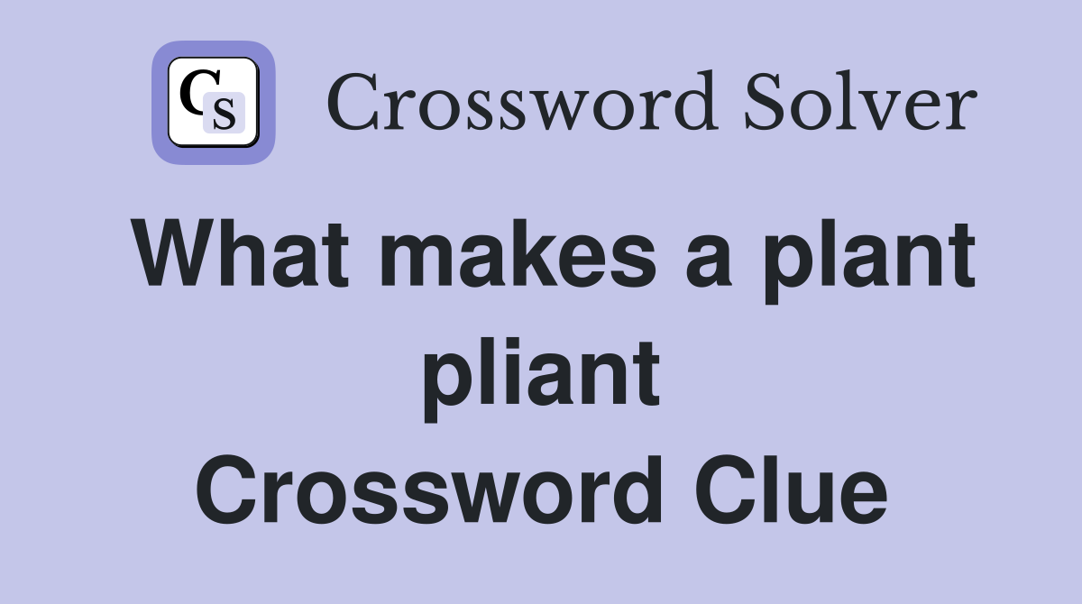 What makes a plant pliant Crossword Clue