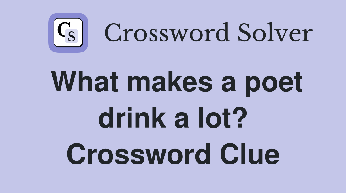 What makes a poet drink a lot? Crossword Clue