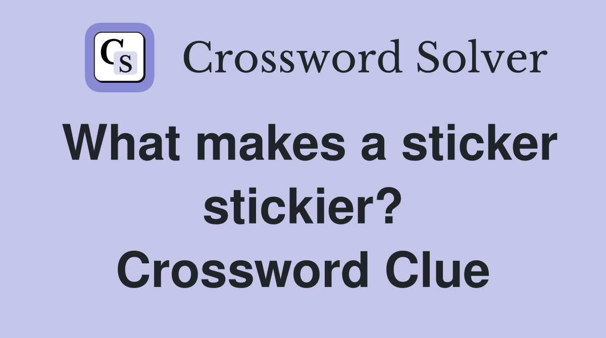 What makes a sticker stickier? Crossword Clue