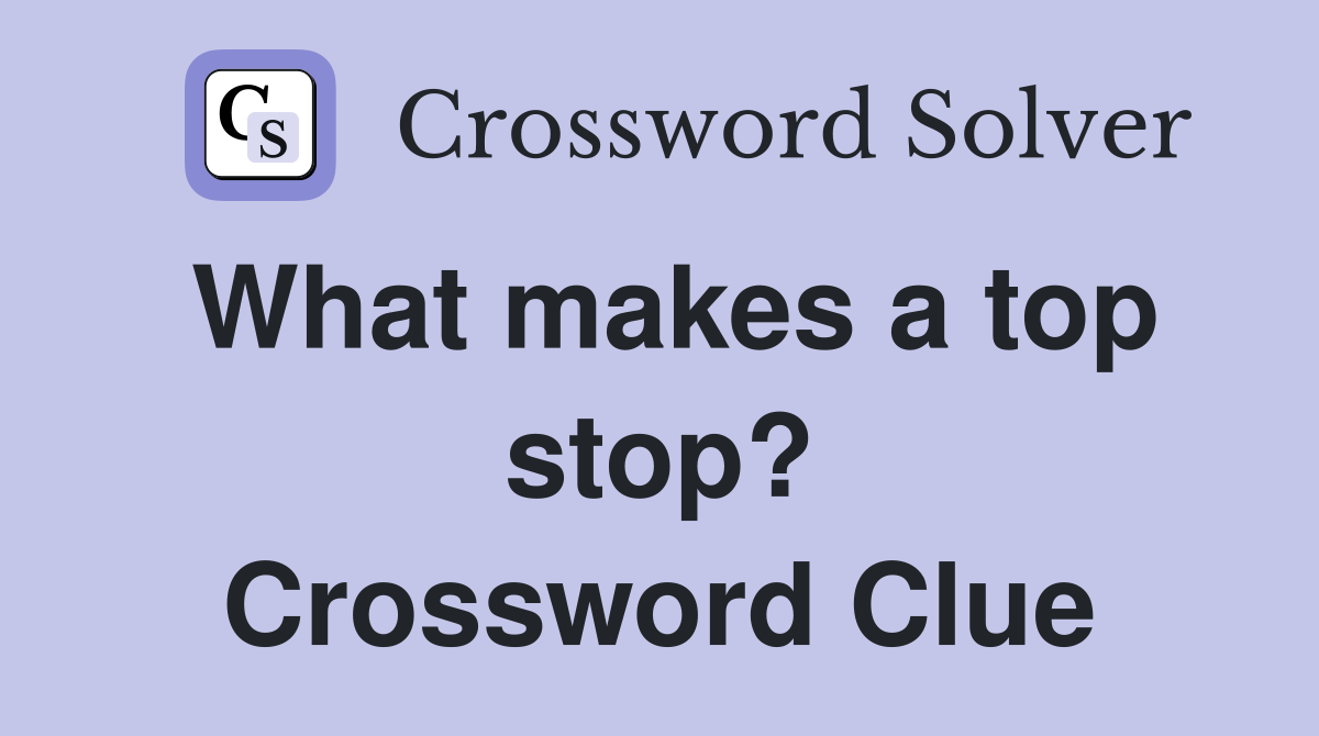 What makes a top stop? Crossword Clue
