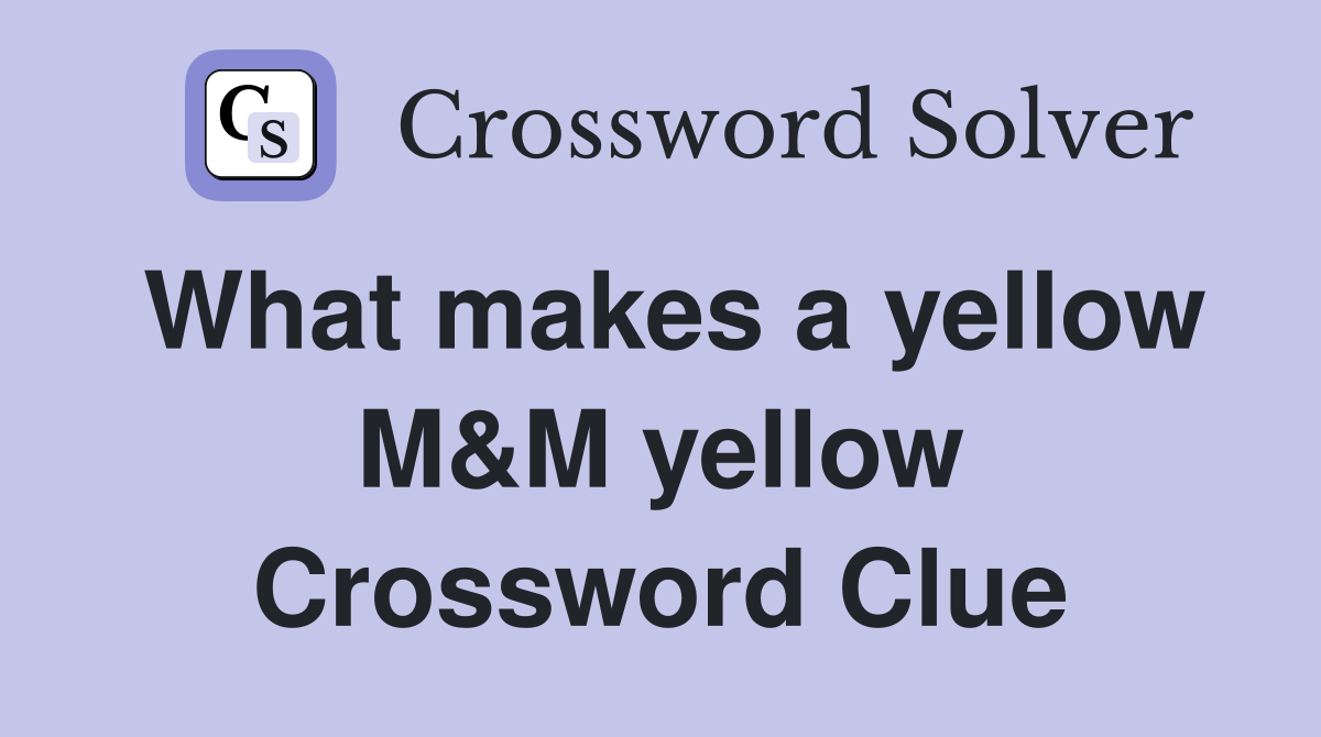 What makes a yellow M&M yellow Crossword Clue