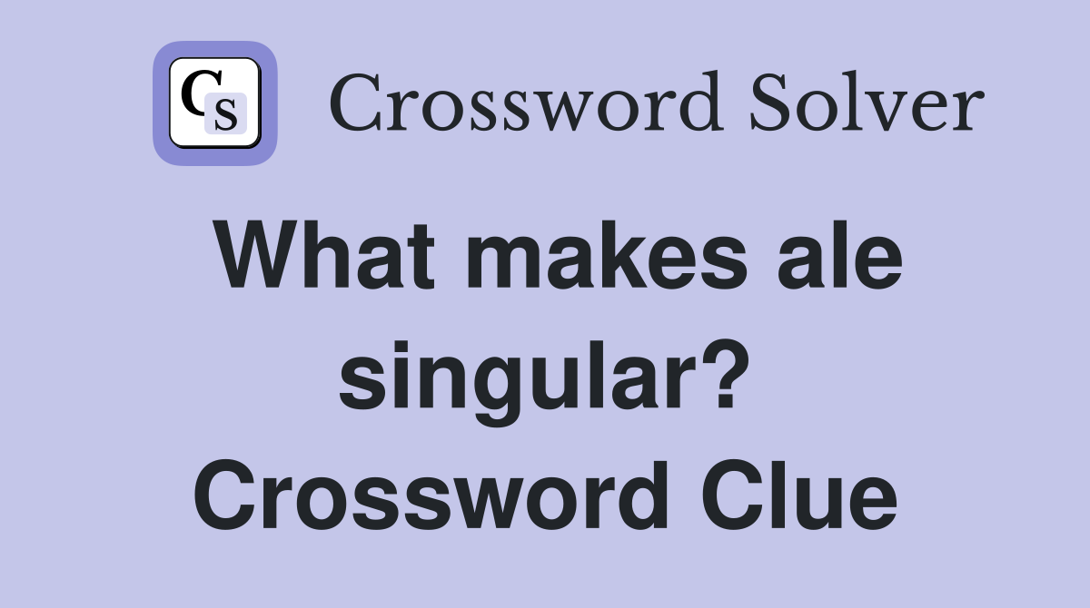 What makes ale singular? Crossword Clue