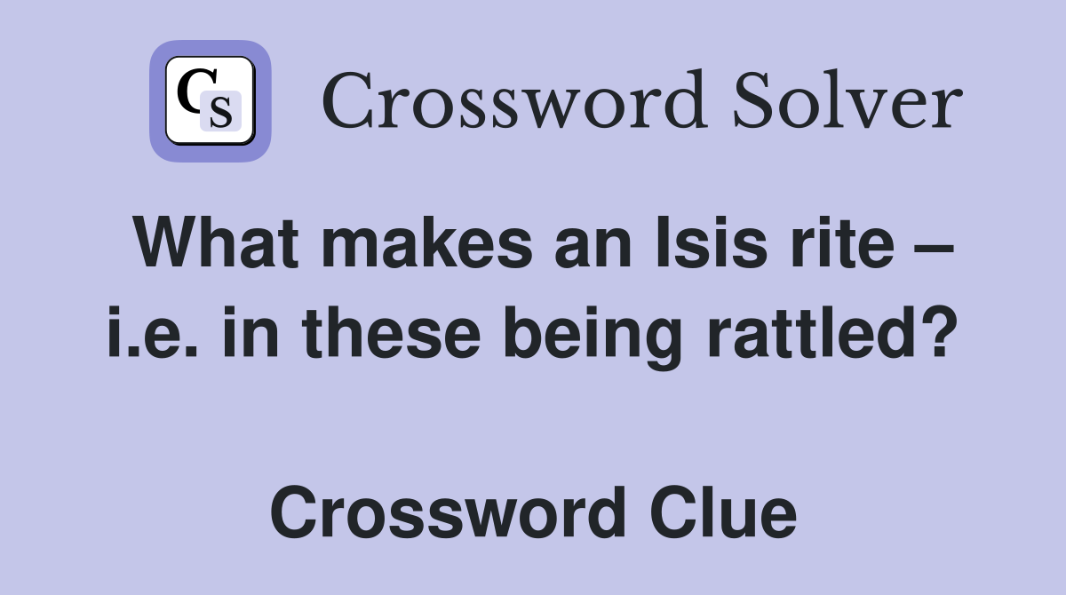 What makes an Isis rite – i.e. in these being rattled?  Crossword Clue