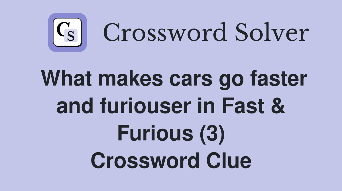 What makes cars go faster and furiouser in Fast & Furious (3) Crossword Clue