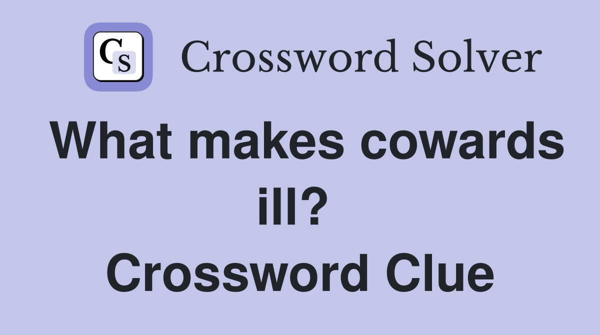 What makes cowards ill?  Crossword Clue